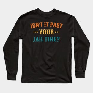 Isn't It Past Your Jail Time Long Sleeve T-Shirt